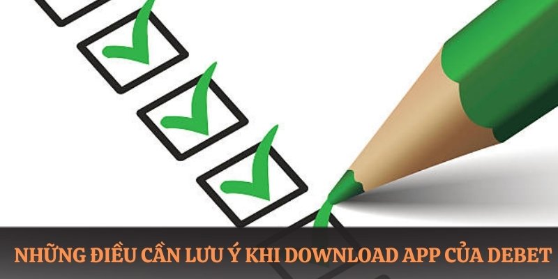 Những điều cần lưu ý khi download app của DEBET